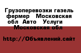 Грузоперевозки газель фермер - Московская обл. Авто » Услуги   . Московская обл.